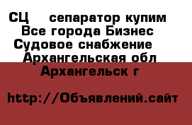 СЦ-3  сепаратор купим - Все города Бизнес » Судовое снабжение   . Архангельская обл.,Архангельск г.